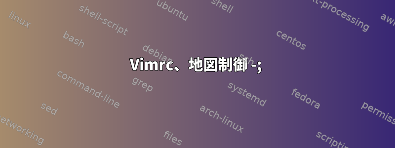 Vimrc、地図制御 -;