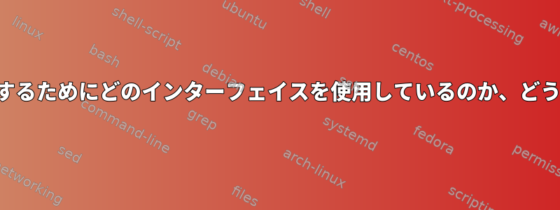 インターネットに接続するためにどのインターフェイスを使用しているのか、どうすればわかりますか？