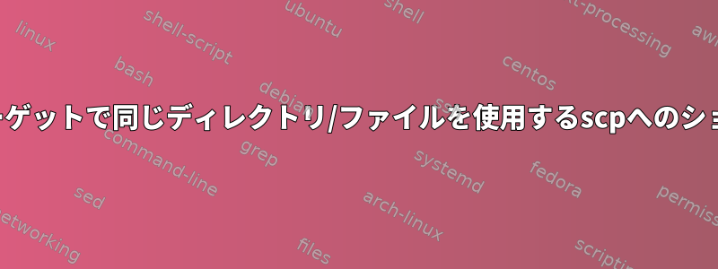 ソースとターゲットで同じディレクトリ/ファイルを使用するscpへのショートカット