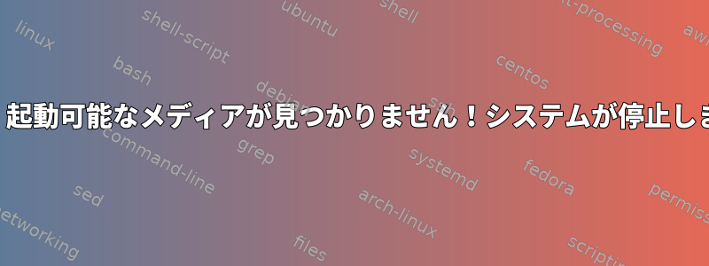 致命的：起動可能なメディアが見つかりません！システムが停止しました。