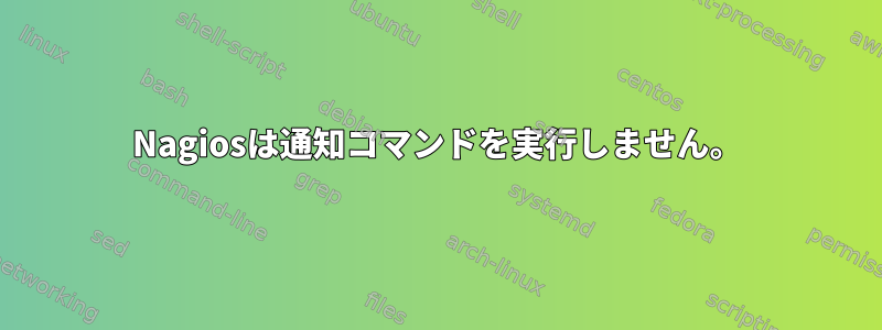 Nagiosは通知コマンドを実行しません。