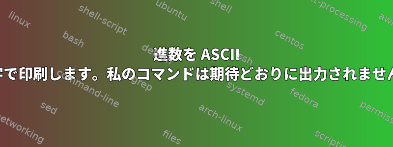 10 進数を ASCII 文字で印刷します。私のコマンドは期待どおりに出力されません。