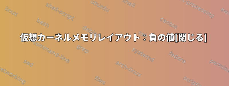 仮想カーネルメモリレイアウト：負の値[閉じる]