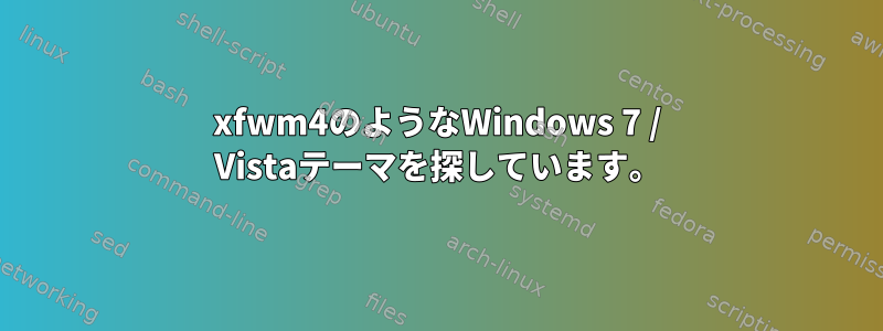 xfwm4のようなWindows 7 / Vistaテーマを探しています。