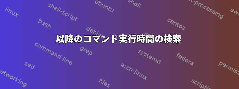 以降のコマンド実行時間の検索