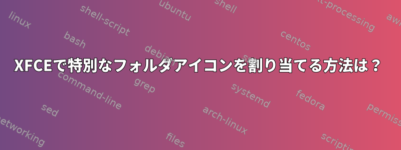 XFCEで特別なフォルダアイコンを割り当てる方法は？