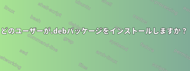 どのユーザーが.debパッケージをインストールしますか？