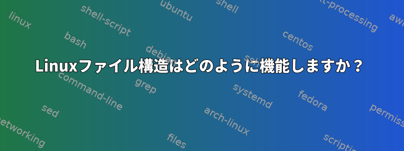 Linuxファイル構造はどのように機能しますか？