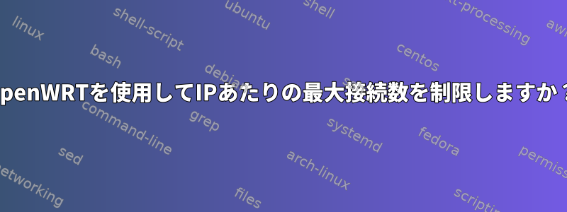 OpenWRTを使用してIPあたりの最大接続数を制限しますか？