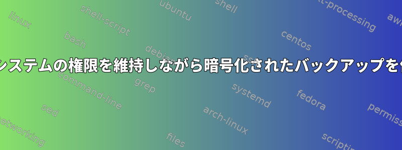 Windowsファイルシステムの権限を維持しながら暗号化されたバックアップを作成する最良の方法