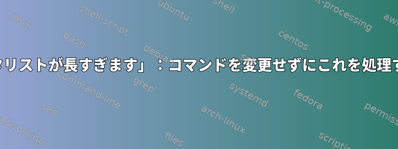 「パラメータリストが長すぎます」：コマンドを変更せずにこれを処理する方法は？