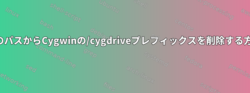 すべてのパスからCygwinの/cygdriveプレフィックスを削除する方法は？