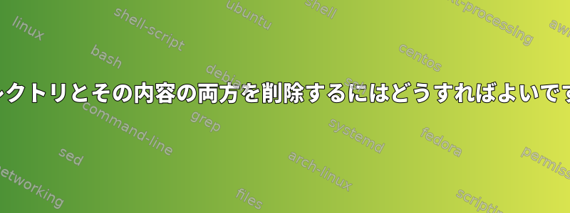 ディレクトリとその内容の両方を削除するにはどうすればよいですか？