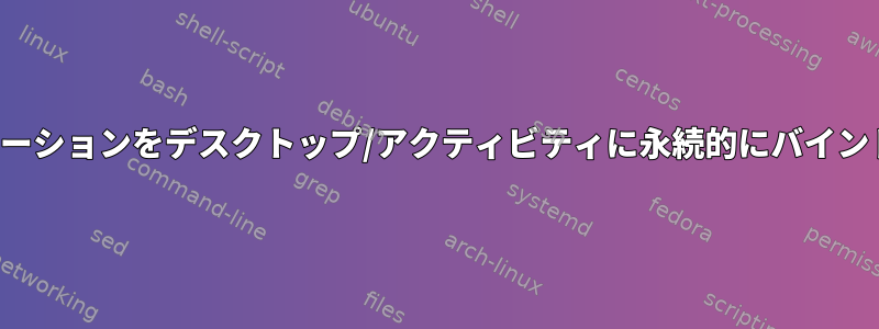 Kde：アプリケーションをデスクトップ/アクティビティに永続的にバインドする方法は？