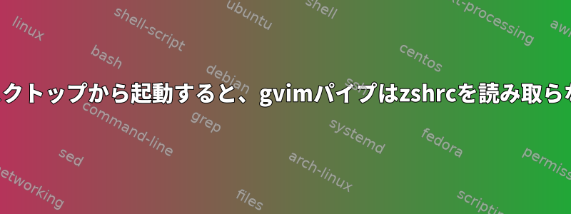 デスクトップから起動すると、gvimパイプはzshrcを読み取らない