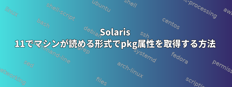 Solaris 11でマシンが読める形式でpkg属性を取得する方法