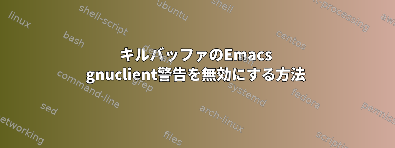 キルバッファのEmacs gnuclient警告を無効にする方法