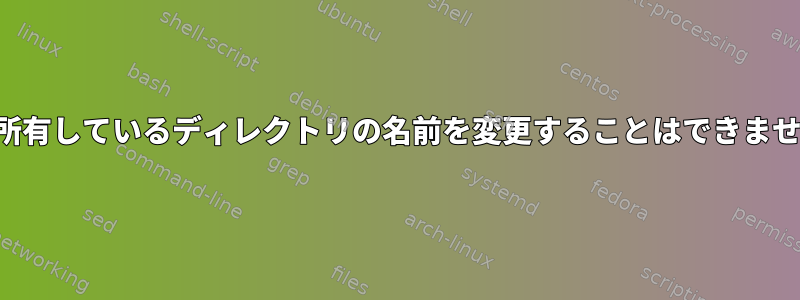 私が所有しているディレクトリの名前を変更することはできません。