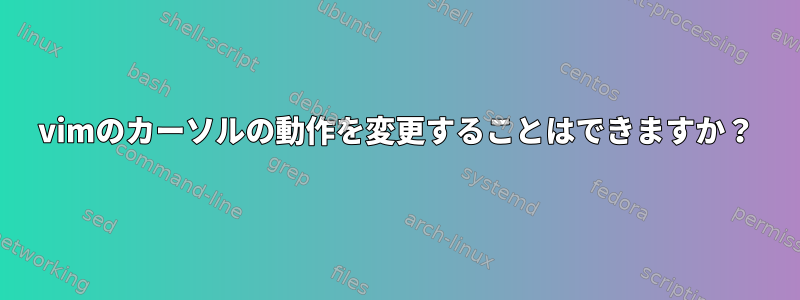 vimのカーソルの動作を変更することはできますか？