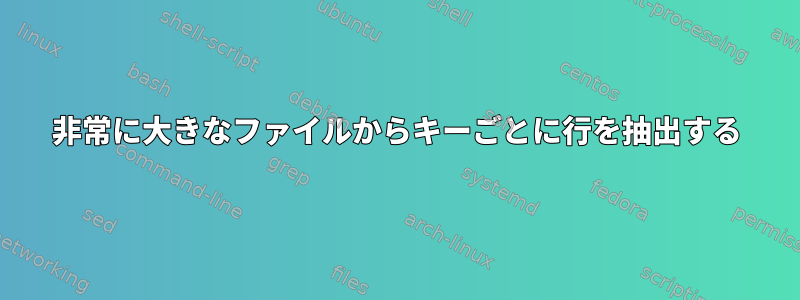 非常に大きなファイルからキーごとに行を抽出する