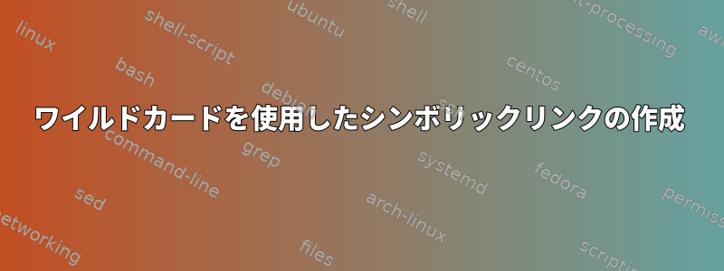 ワイルドカードを使用したシンボリックリンクの作成