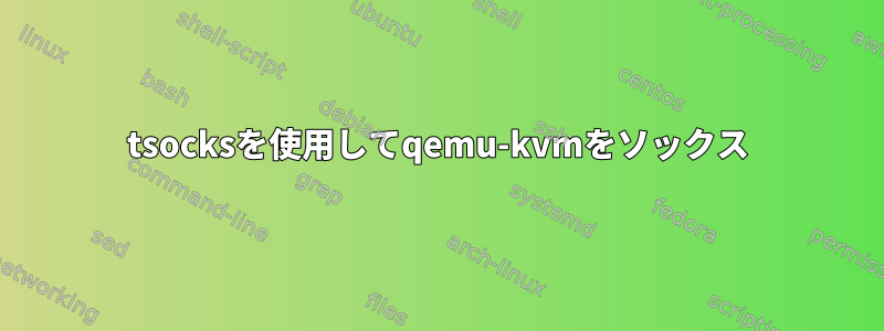 tsocksを使用してqemu-kvmをソックス