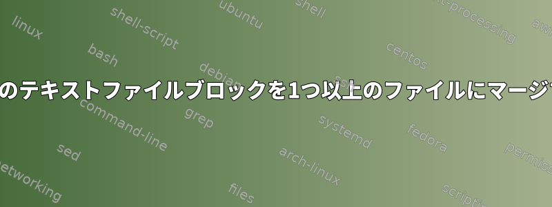 ディレクトリのテキストファイルブロックを1つ以上のファイルにマージする方法は？