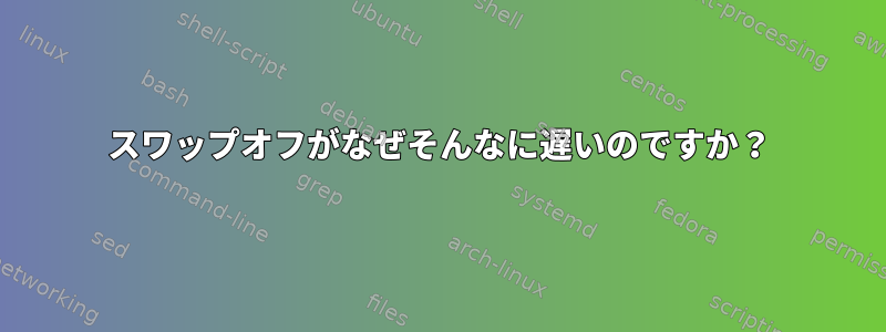 スワップオフがなぜそんなに遅いのですか？