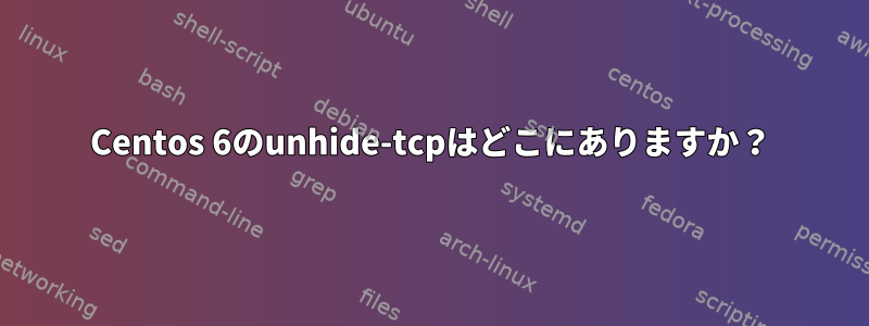 Centos 6のunhide-tcpはどこにありますか？