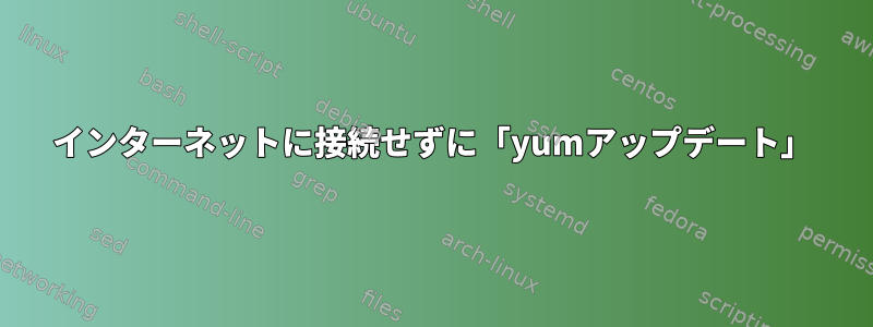 インターネットに接続せずに「yumアップデート」