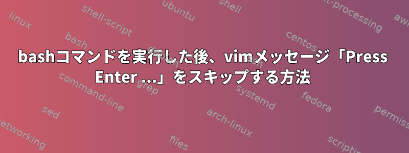 bashコマンドを実行した後、vimメッセージ「Press Enter ...」をスキップする方法