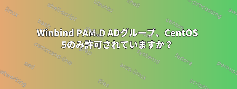 Winbind PAM.D ADグループ、CentOS 5のみ許可されていますか？