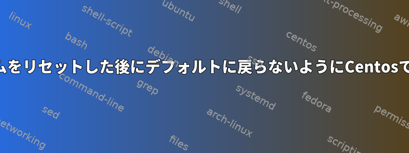 オペレーティングシステムをリセットした後にデフォルトに戻らないようにCentosで時間を設定する方法は？