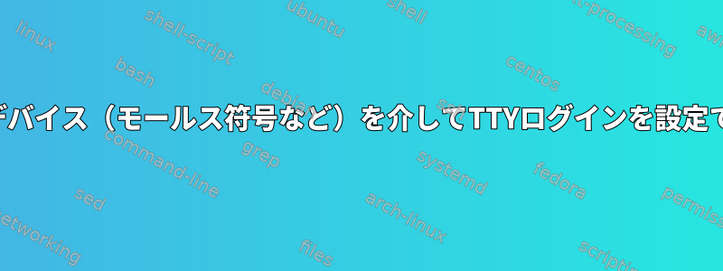 オーディオデバイス（モールス符号など）を介してTTYログインを設定できますか？