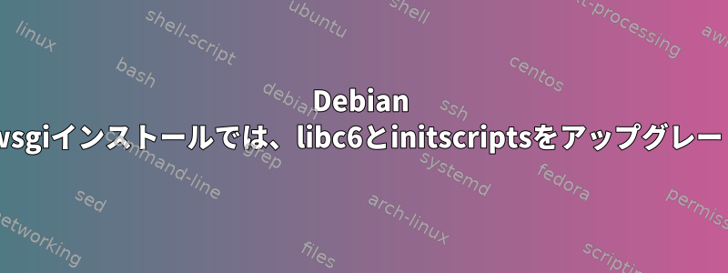 Debian 6（Squeeze）のuwsgiインストールでは、libc6とinitscriptsをアップグレードしようとします。