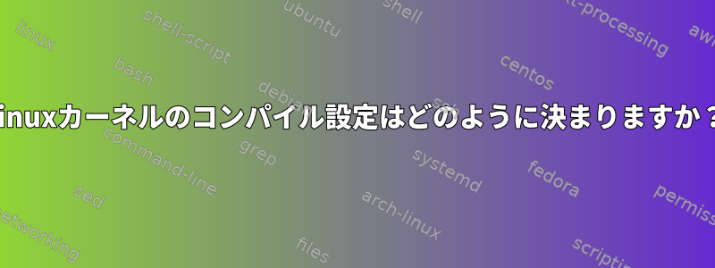 Linuxカーネルのコンパイル設定はどのように決まりますか？