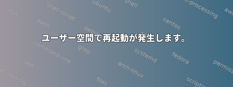 ユーザー空間で再起動が発生します。