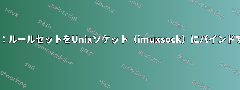 rsyslog：ルールセットをUnixソケット（imuxsock）にバインドする方法