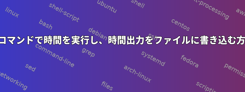 複数のコマンドで時間を実行し、時間出力をファイルに書き込む方法は？