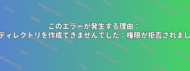 このエラーが発生する理由： "'foo'ディレクトリを作成できませんでした：権限が拒否されました。"