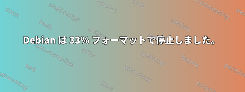 Debian は 33% フォーマットで停止しました。