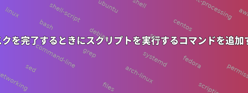 与えられたランダムなタスクを完了するときにスクリプトを実行するコマンドを追加するには何が必要ですか？