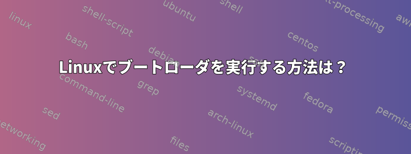 Linuxでブートローダを実行する方法は？