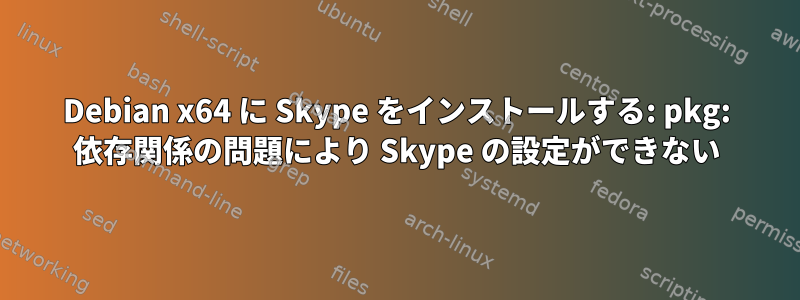 Debian x64 に Skype をインストールする: pkg: 依存関係の問題により Skype の設定ができない