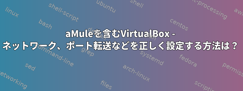 aMuleを含むVirtualBox - ネットワーク、ポート転送などを正しく設定する方法は？