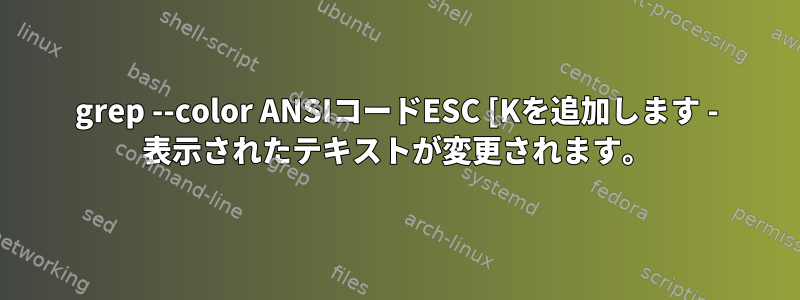 grep --color ANSIコードESC [Kを追加します - 表示されたテキストが変更されます。