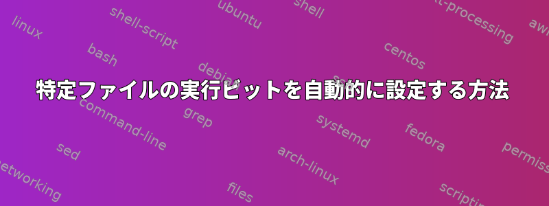 特定ファイルの実行ビットを自動的に設定する方法