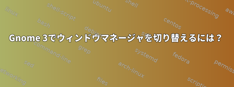 Gnome 3でウィンドウマネージャを切り替えるには？