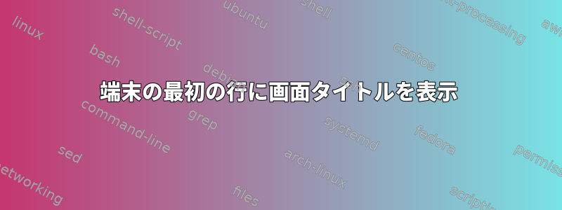 端末の最初の行に画面タイトルを表示