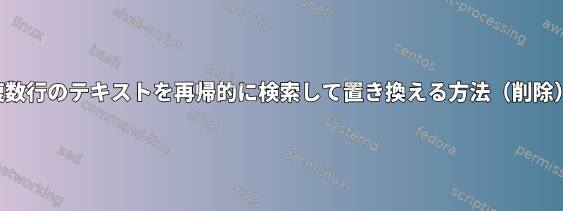 複数行のテキストを再帰的に検索して置き換える方法（削除）